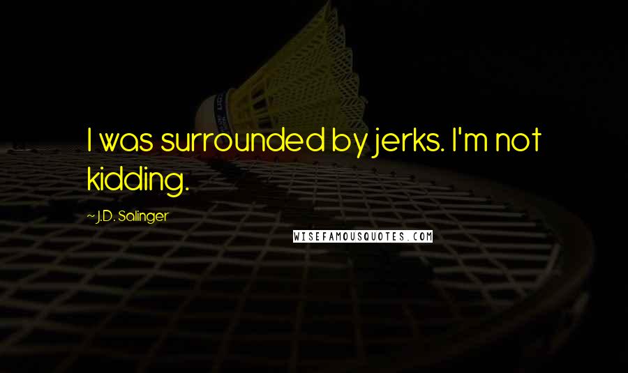J.D. Salinger Quotes: I was surrounded by jerks. I'm not kidding.