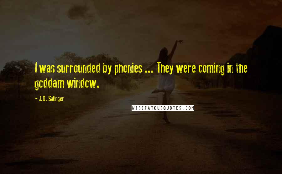 J.D. Salinger Quotes: I was surrounded by phonies ... They were coming in the goddam window.