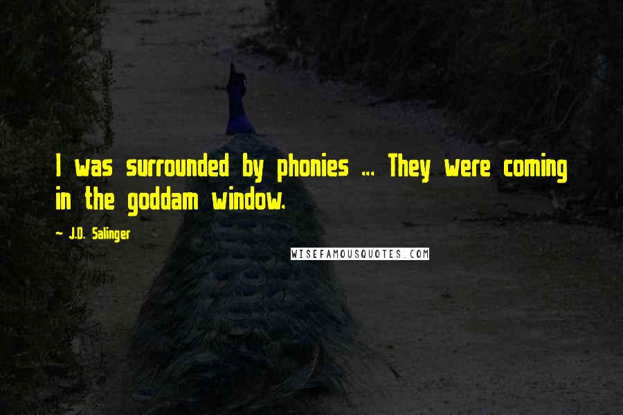 J.D. Salinger Quotes: I was surrounded by phonies ... They were coming in the goddam window.