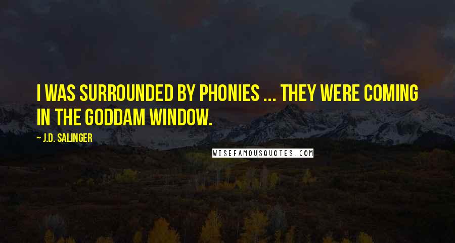 J.D. Salinger Quotes: I was surrounded by phonies ... They were coming in the goddam window.
