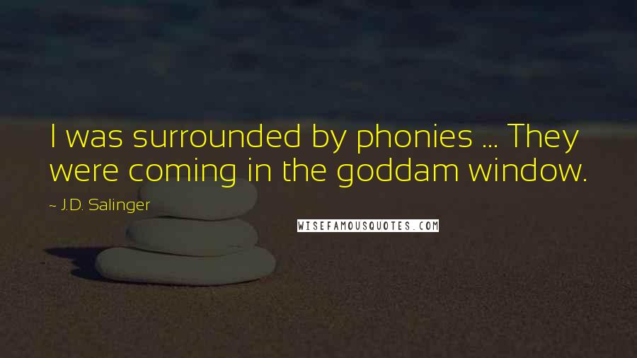 J.D. Salinger Quotes: I was surrounded by phonies ... They were coming in the goddam window.