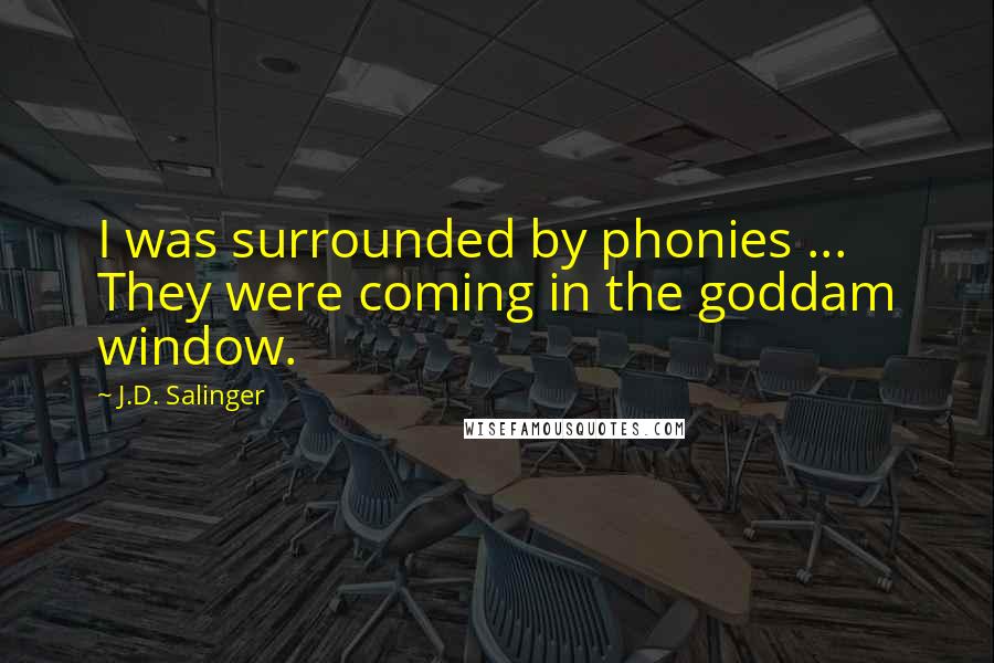 J.D. Salinger Quotes: I was surrounded by phonies ... They were coming in the goddam window.