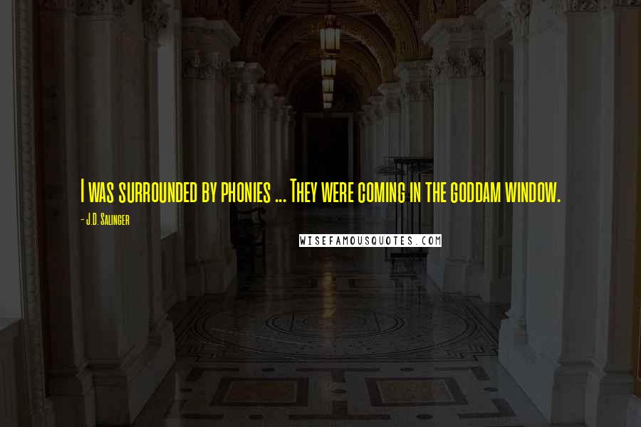 J.D. Salinger Quotes: I was surrounded by phonies ... They were coming in the goddam window.