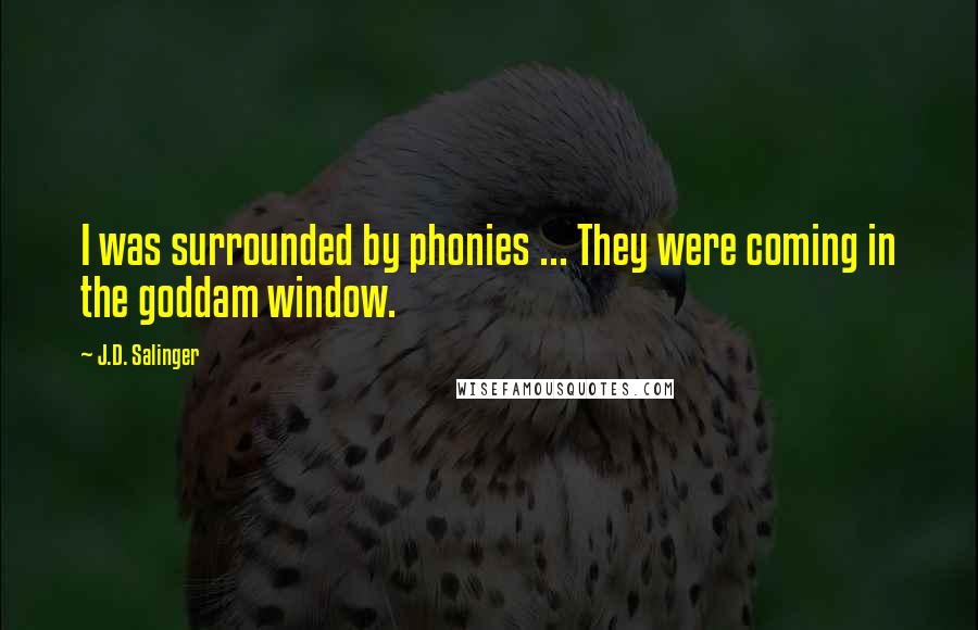 J.D. Salinger Quotes: I was surrounded by phonies ... They were coming in the goddam window.