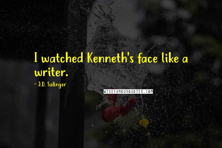 J.D. Salinger Quotes: I watched Kenneth's face like a writer.