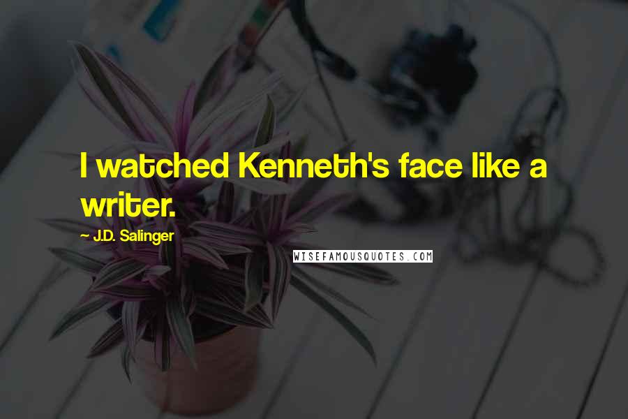 J.D. Salinger Quotes: I watched Kenneth's face like a writer.