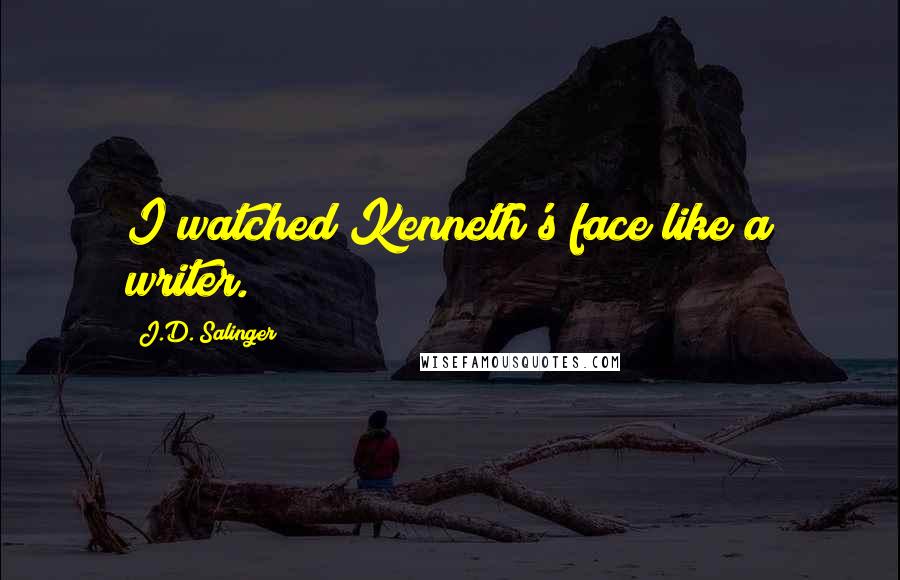 J.D. Salinger Quotes: I watched Kenneth's face like a writer.