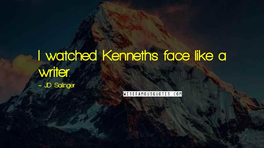 J.D. Salinger Quotes: I watched Kenneth's face like a writer.