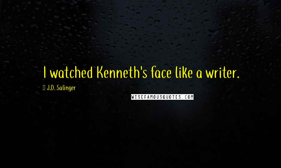 J.D. Salinger Quotes: I watched Kenneth's face like a writer.