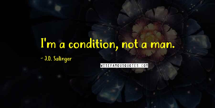 J.D. Salinger Quotes: I'm a condition, not a man.