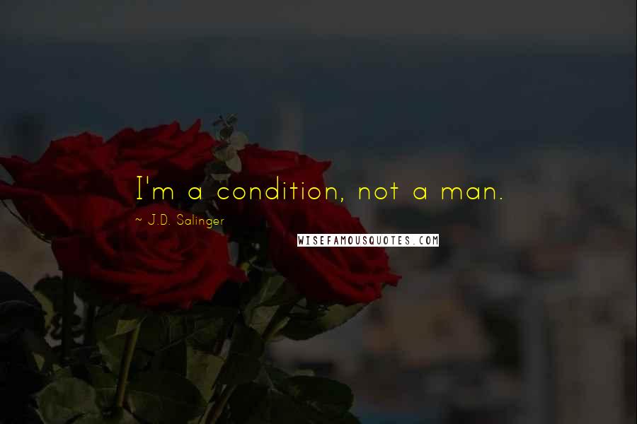 J.D. Salinger Quotes: I'm a condition, not a man.