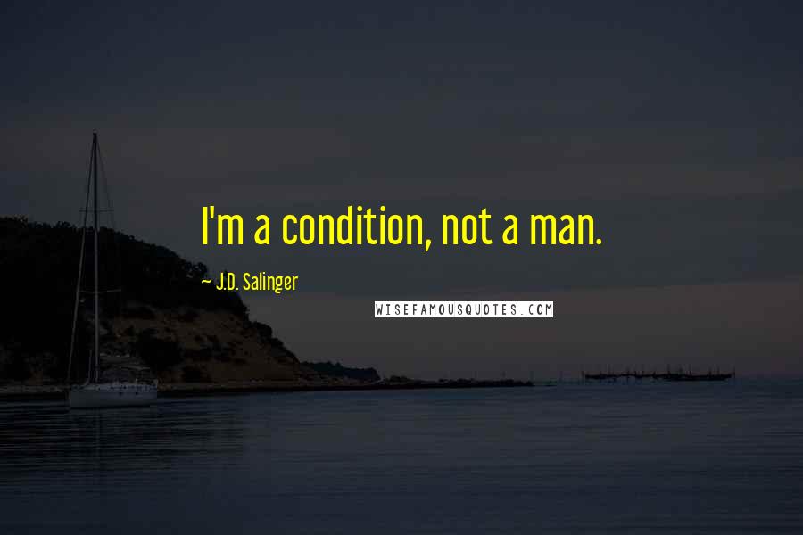 J.D. Salinger Quotes: I'm a condition, not a man.