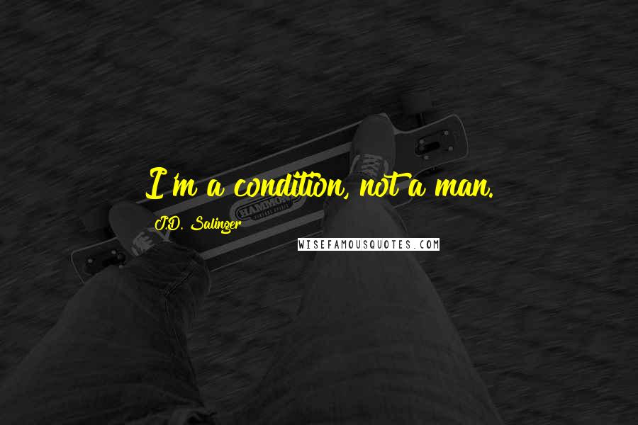 J.D. Salinger Quotes: I'm a condition, not a man.