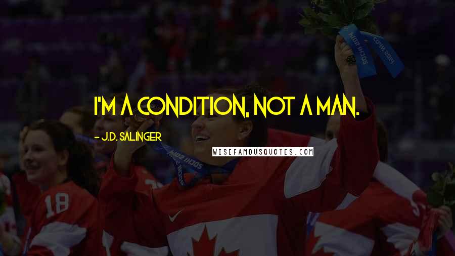 J.D. Salinger Quotes: I'm a condition, not a man.