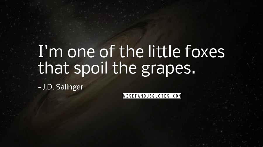 J.D. Salinger Quotes: I'm one of the little foxes that spoil the grapes.