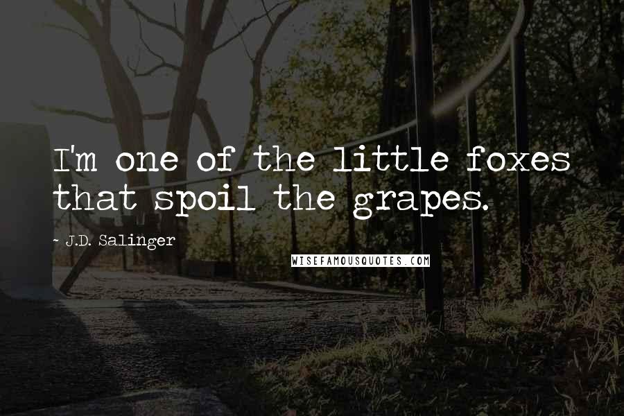 J.D. Salinger Quotes: I'm one of the little foxes that spoil the grapes.