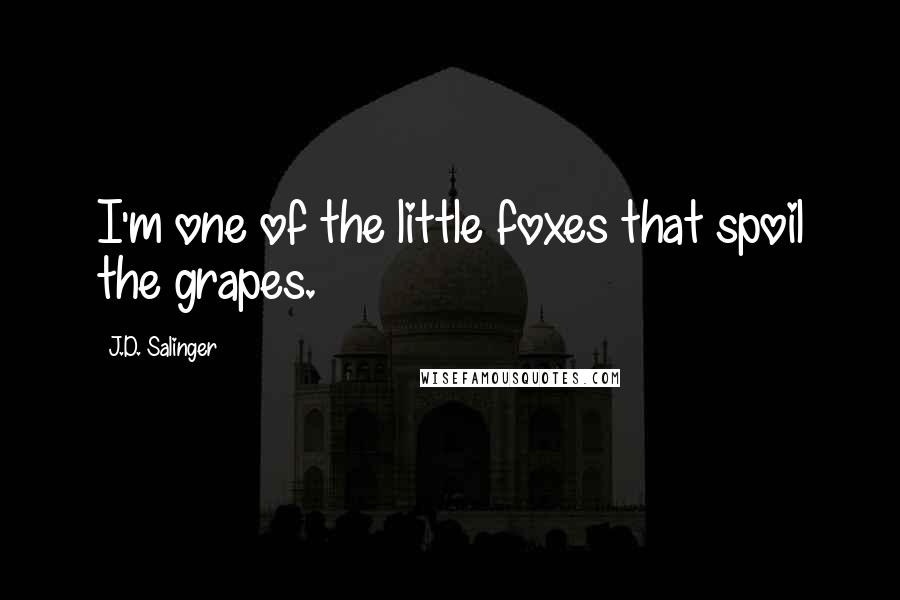 J.D. Salinger Quotes: I'm one of the little foxes that spoil the grapes.