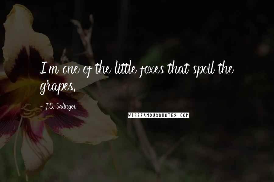 J.D. Salinger Quotes: I'm one of the little foxes that spoil the grapes.