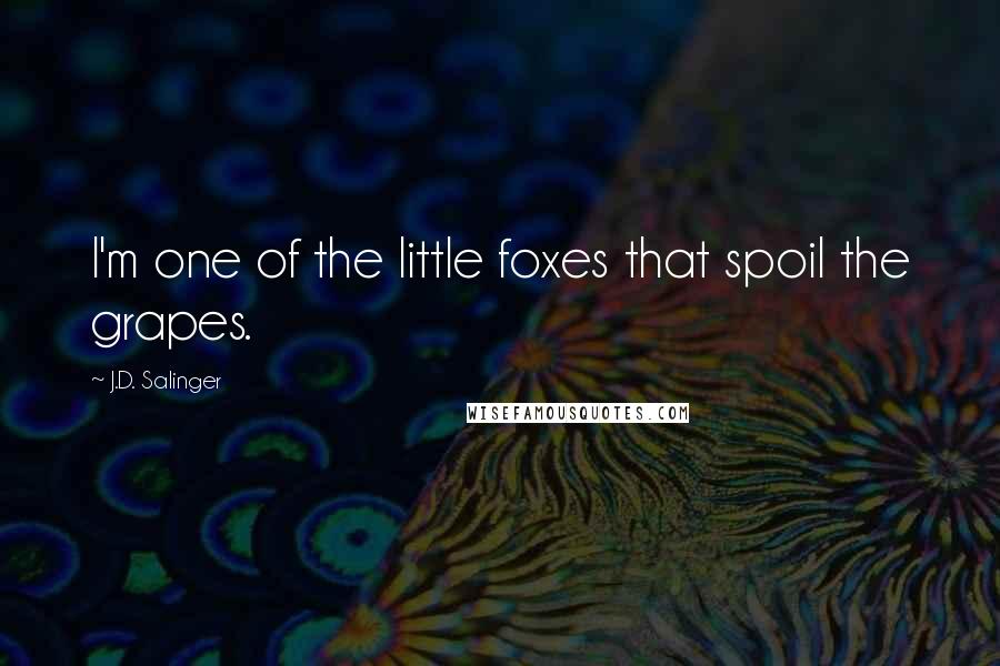 J.D. Salinger Quotes: I'm one of the little foxes that spoil the grapes.