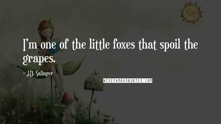 J.D. Salinger Quotes: I'm one of the little foxes that spoil the grapes.