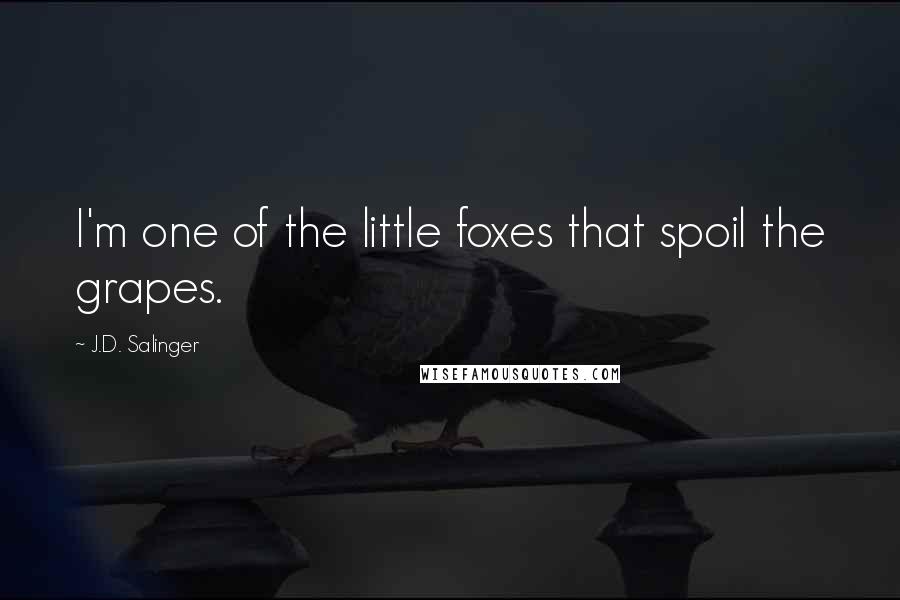 J.D. Salinger Quotes: I'm one of the little foxes that spoil the grapes.