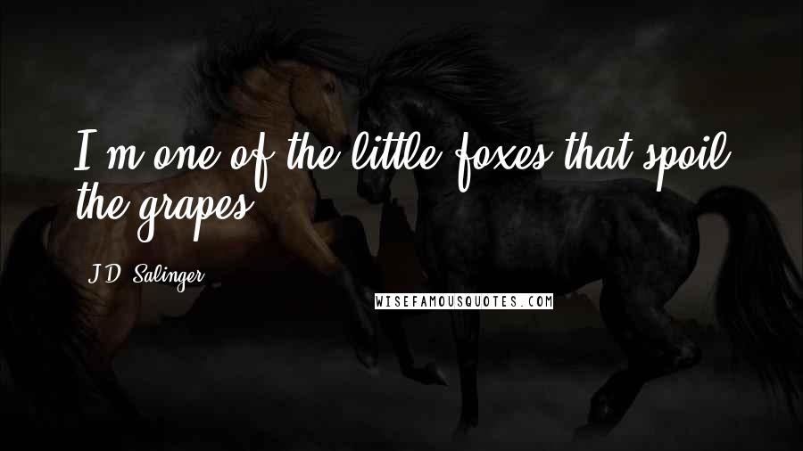 J.D. Salinger Quotes: I'm one of the little foxes that spoil the grapes.