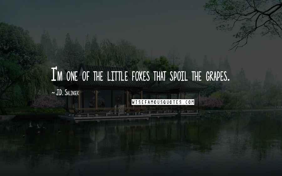 J.D. Salinger Quotes: I'm one of the little foxes that spoil the grapes.