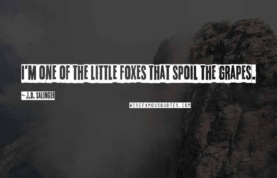 J.D. Salinger Quotes: I'm one of the little foxes that spoil the grapes.