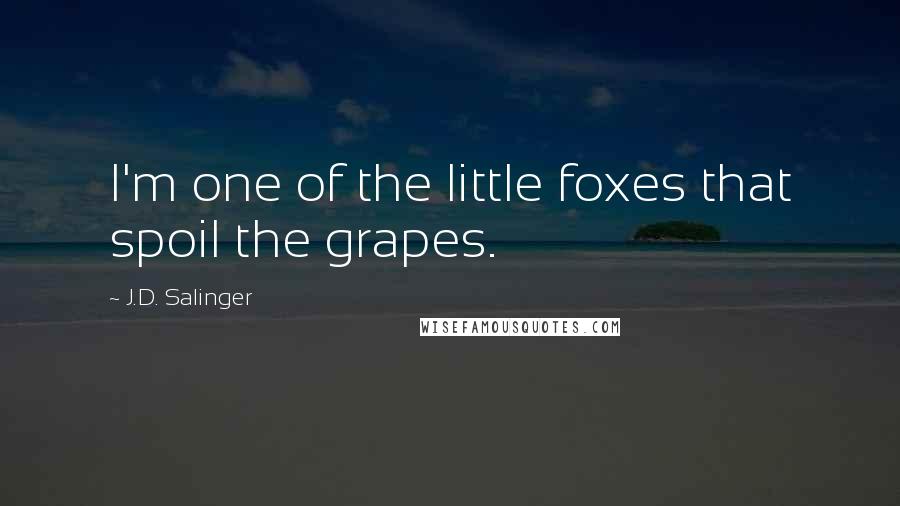 J.D. Salinger Quotes: I'm one of the little foxes that spoil the grapes.