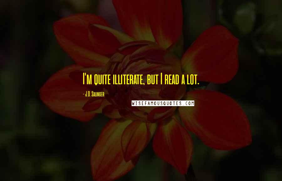 J.D. Salinger Quotes: I'm quite illiterate, but I read a lot.