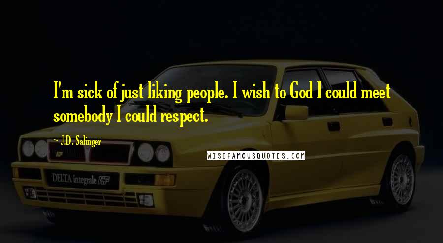 J.D. Salinger Quotes: I'm sick of just liking people. I wish to God I could meet somebody I could respect.