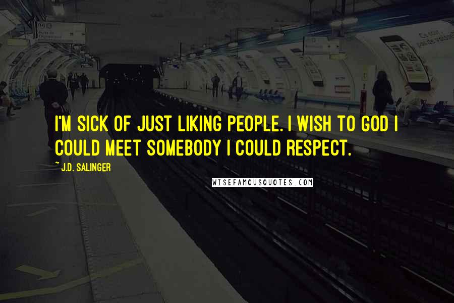 J.D. Salinger Quotes: I'm sick of just liking people. I wish to God I could meet somebody I could respect.