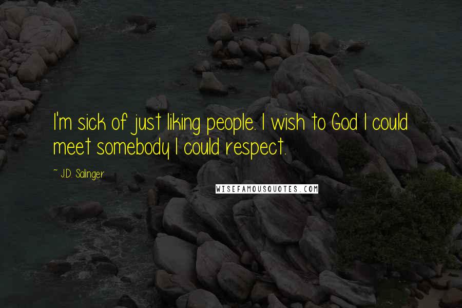 J.D. Salinger Quotes: I'm sick of just liking people. I wish to God I could meet somebody I could respect.