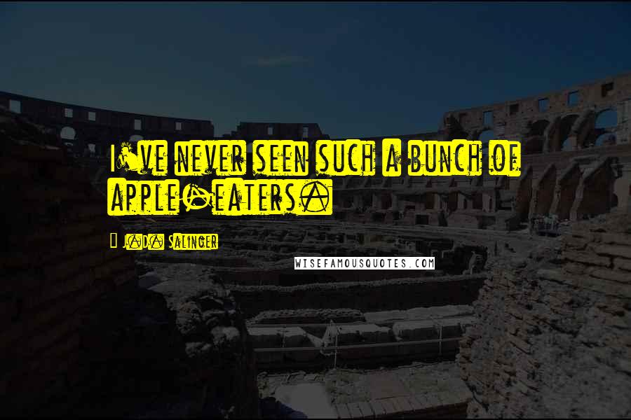 J.D. Salinger Quotes: I've never seen such a bunch of apple-eaters.