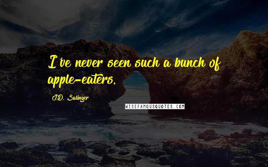 J.D. Salinger Quotes: I've never seen such a bunch of apple-eaters.