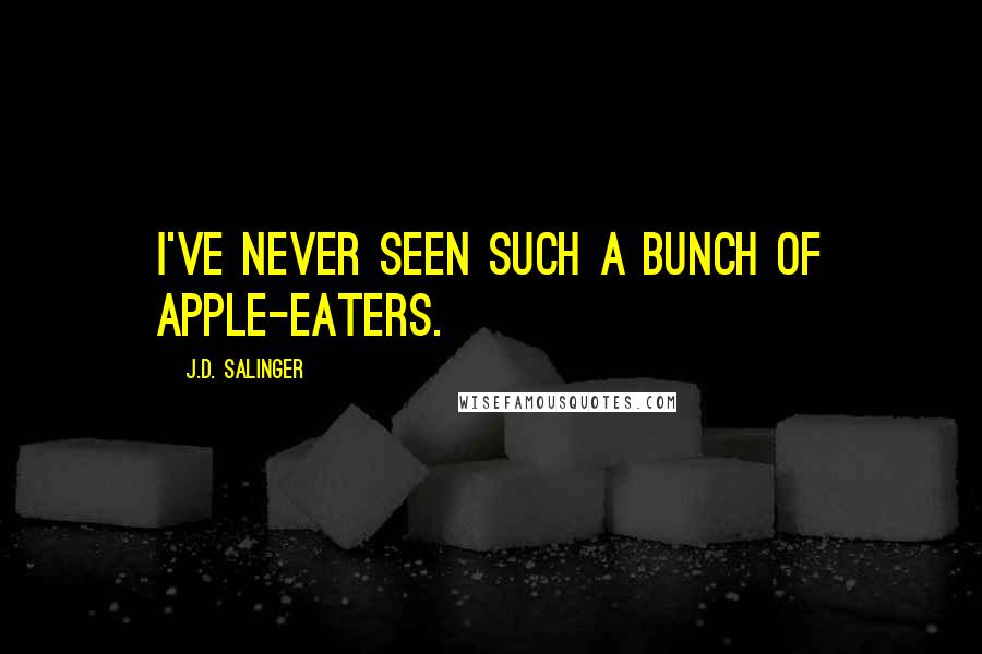 J.D. Salinger Quotes: I've never seen such a bunch of apple-eaters.