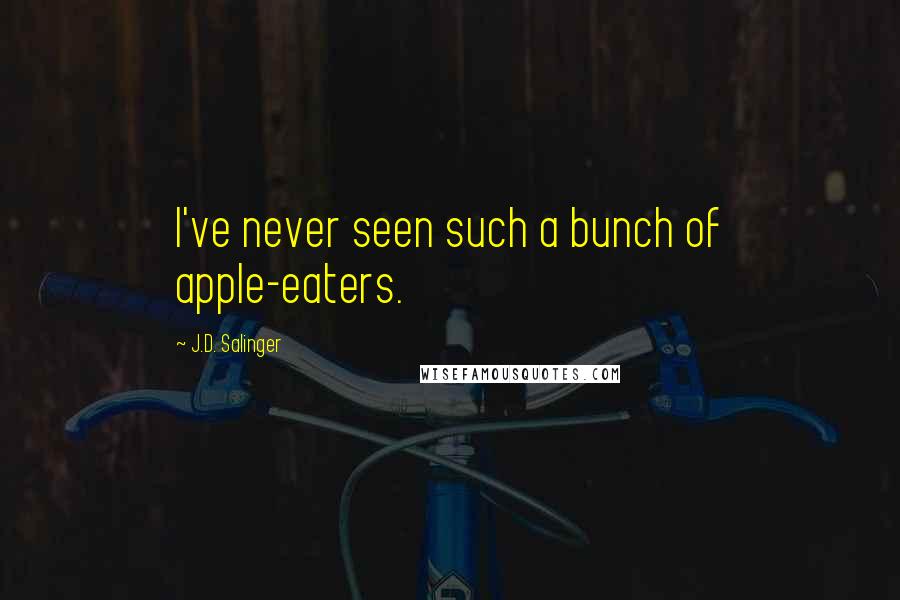 J.D. Salinger Quotes: I've never seen such a bunch of apple-eaters.
