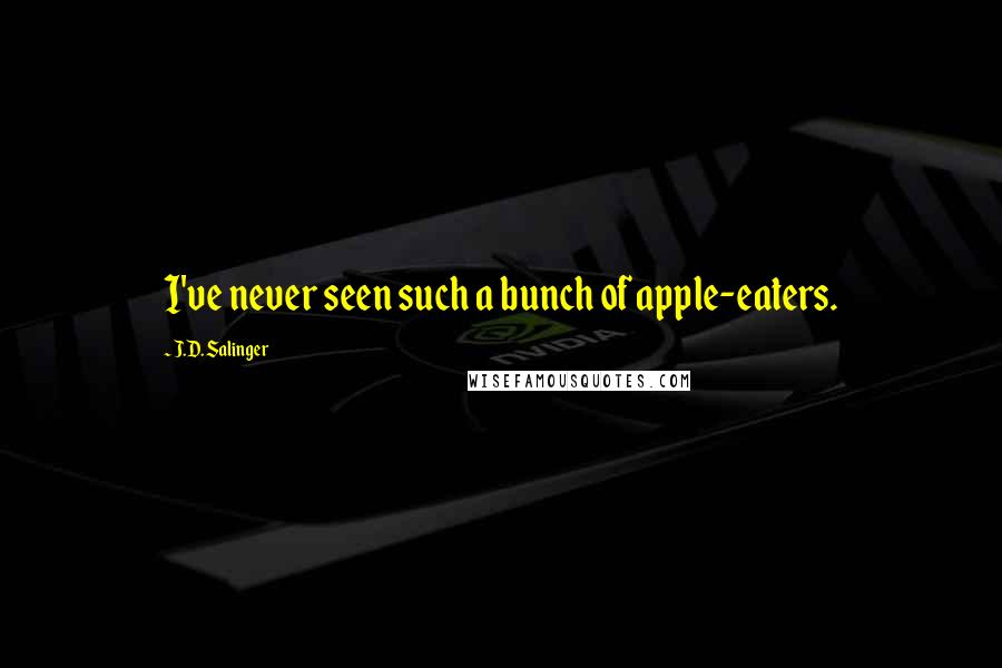 J.D. Salinger Quotes: I've never seen such a bunch of apple-eaters.
