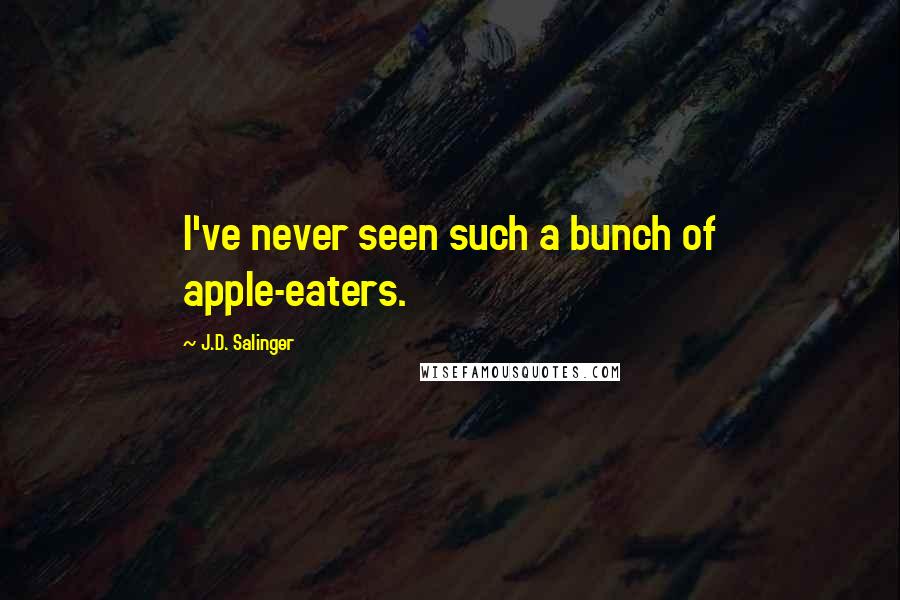 J.D. Salinger Quotes: I've never seen such a bunch of apple-eaters.