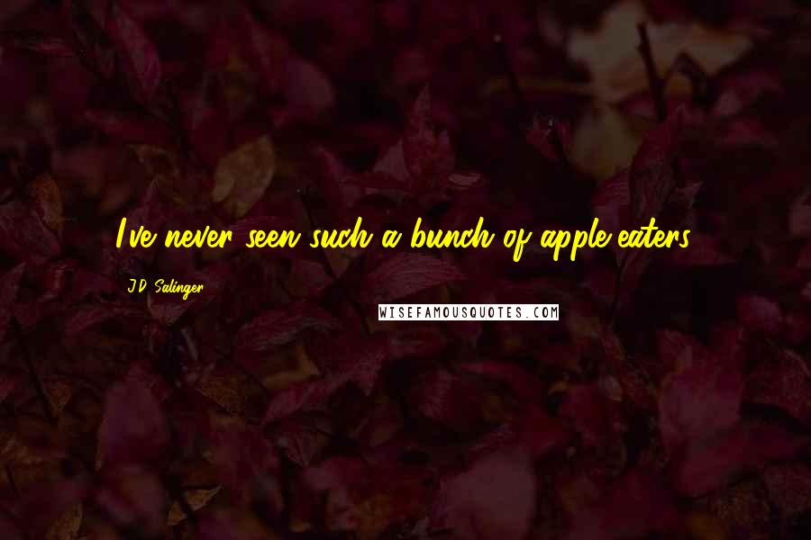J.D. Salinger Quotes: I've never seen such a bunch of apple-eaters.