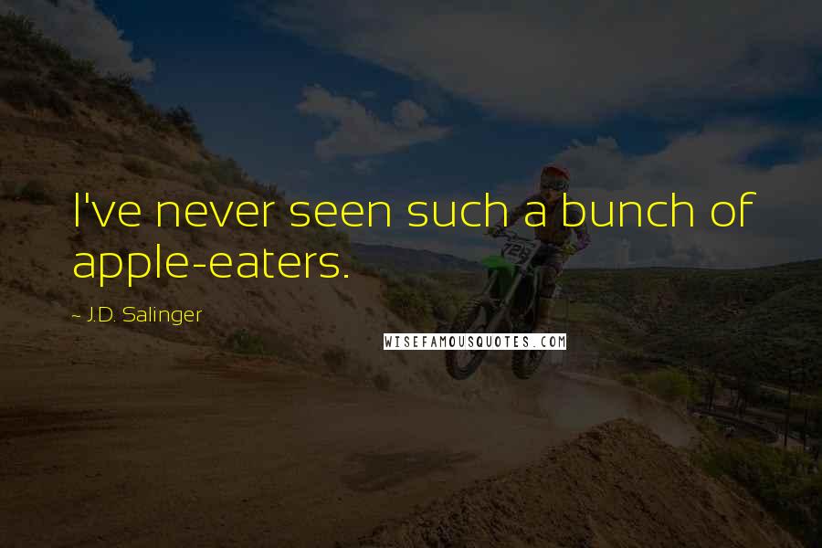J.D. Salinger Quotes: I've never seen such a bunch of apple-eaters.