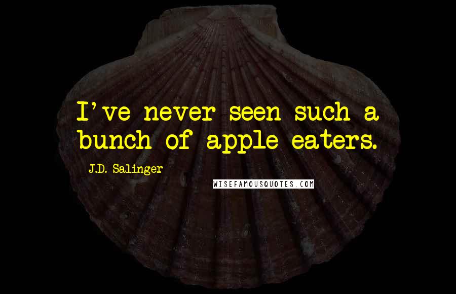 J.D. Salinger Quotes: I've never seen such a bunch of apple-eaters.