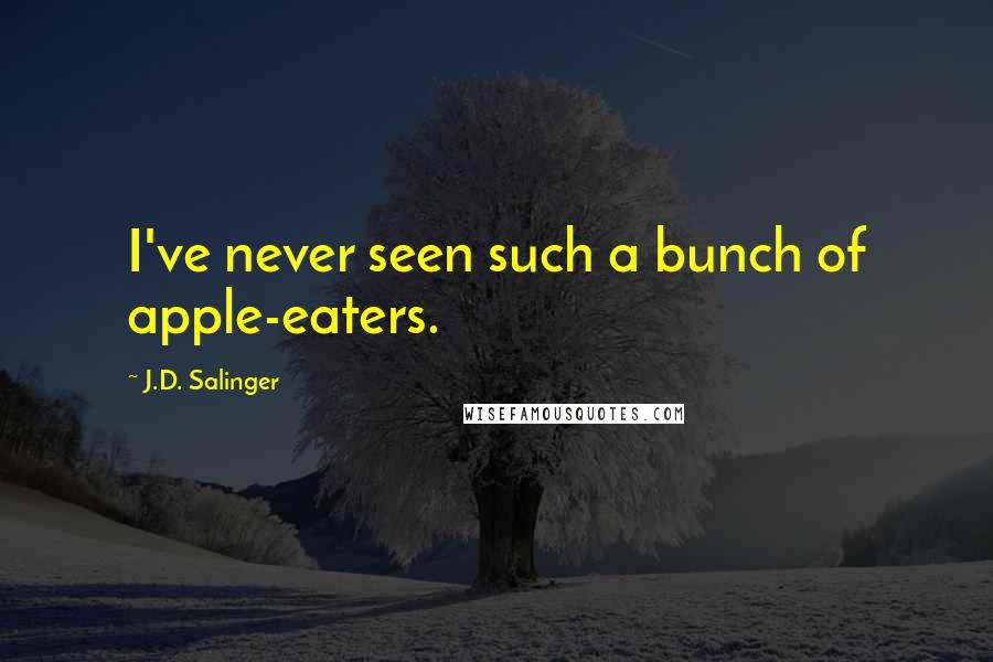 J.D. Salinger Quotes: I've never seen such a bunch of apple-eaters.