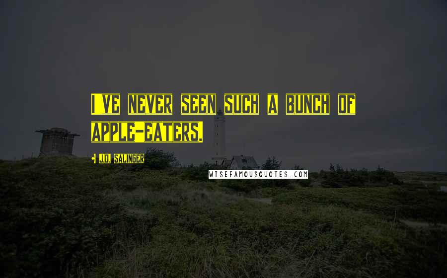 J.D. Salinger Quotes: I've never seen such a bunch of apple-eaters.