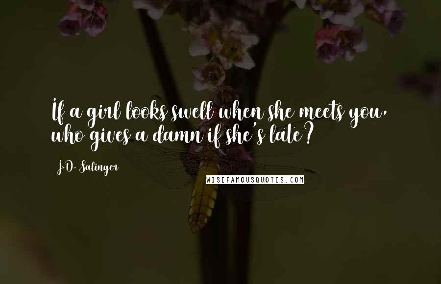 J.D. Salinger Quotes: If a girl looks swell when she meets you, who gives a damn if she's late?