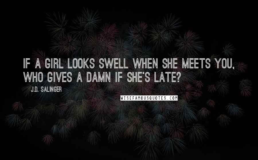 J.D. Salinger Quotes: If a girl looks swell when she meets you, who gives a damn if she's late?