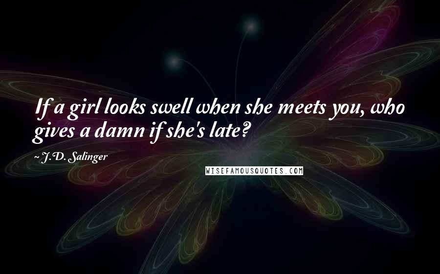 J.D. Salinger Quotes: If a girl looks swell when she meets you, who gives a damn if she's late?