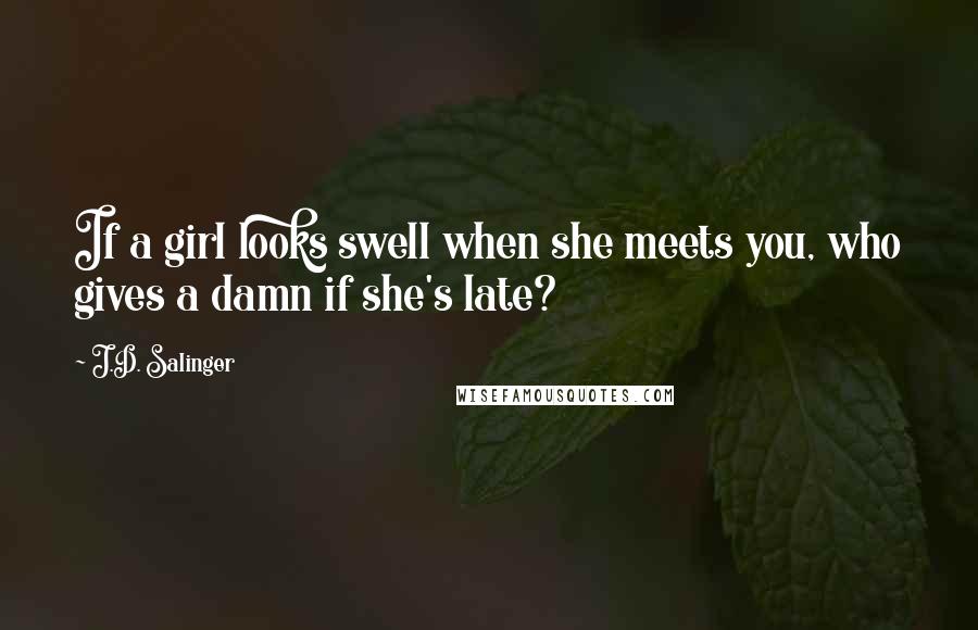 J.D. Salinger Quotes: If a girl looks swell when she meets you, who gives a damn if she's late?