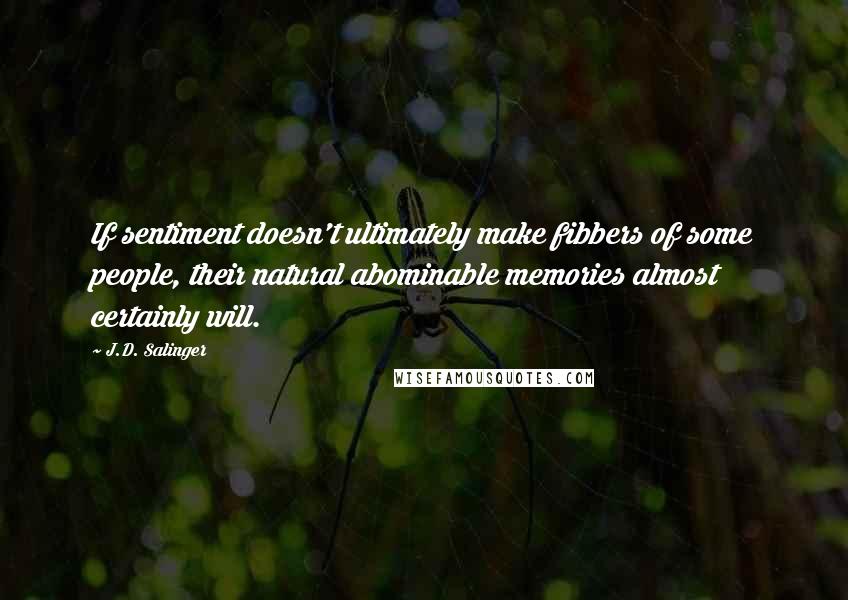 J.D. Salinger Quotes: If sentiment doesn't ultimately make fibbers of some people, their natural abominable memories almost certainly will.