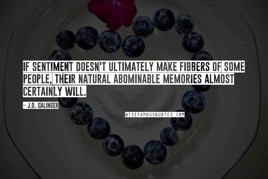J.D. Salinger Quotes: If sentiment doesn't ultimately make fibbers of some people, their natural abominable memories almost certainly will.